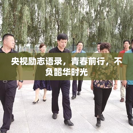 央视励志语录，青春前行，不负韶华时光