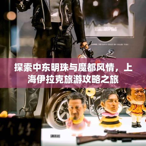 探索中东明珠与魔都风情，上海伊拉克旅游攻略之旅