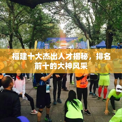 福建十大杰出人才揭秘，排名前十的大神风采