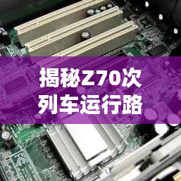 揭秘Z70次列车运行路线，沿途美景一览无余