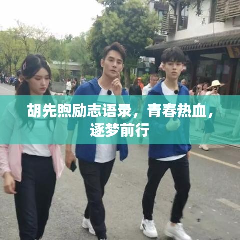 胡先煦励志语录，青春热血，逐梦前行