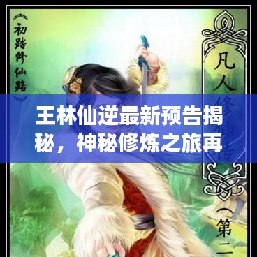 王林仙逆最新预告揭秘，神秘修炼之旅再启征程！