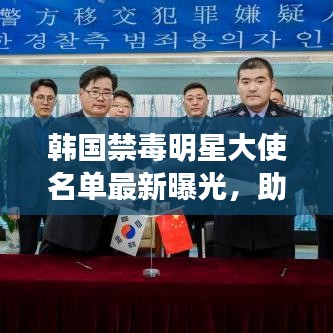 韩国禁毒明星大使名单最新曝光，助力禁毒宣传的明星力量
