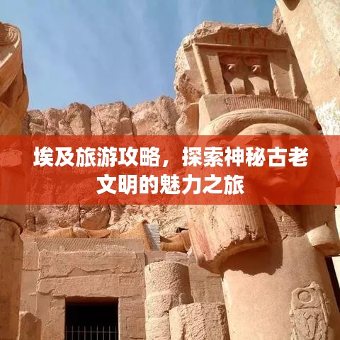 埃及旅游攻略，探索神秘古老文明的魅力之旅