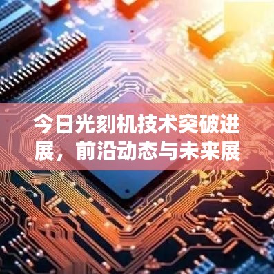 今日光刻机技术突破进展，前沿动态与未来展望