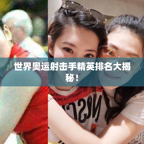 世界奥运射击手精英排名大揭秘！