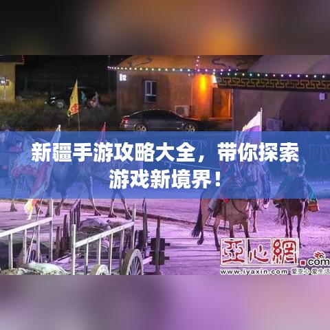 新疆手游攻略大全，带你探索游戏新境界！