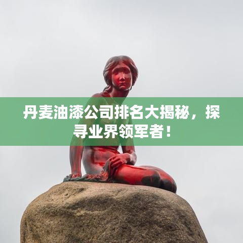 丹麦油漆公司排名大揭秘，探寻业界领军者！