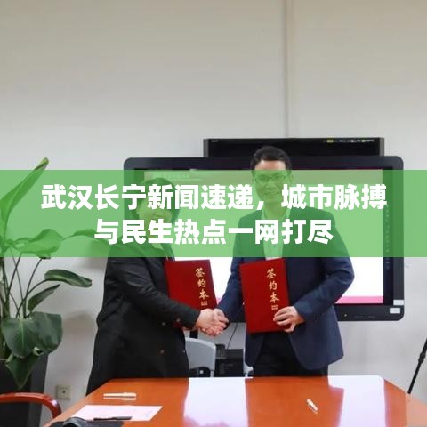 武汉长宁新闻速递，城市脉搏与民生热点一网打尽