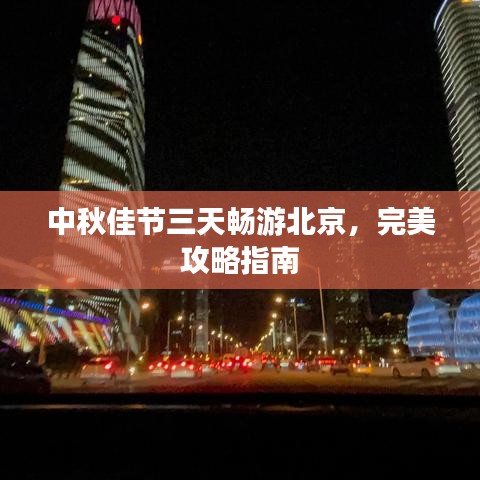 中秋佳节三天畅游北京，完美攻略指南