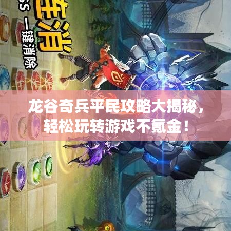 龙谷奇兵平民攻略大揭秘，轻松玩转游戏不氪金！