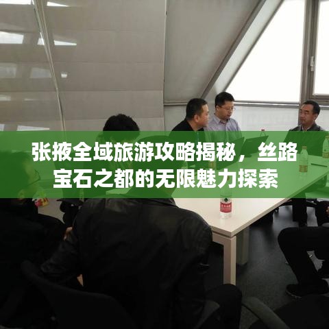 张掖全域旅游攻略揭秘，丝路宝石之都的无限魅力探索