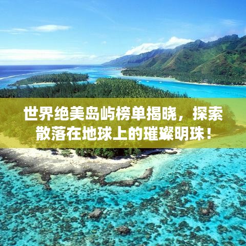 世界绝美岛屿榜单揭晓，探索散落在地球上的璀璨明珠！