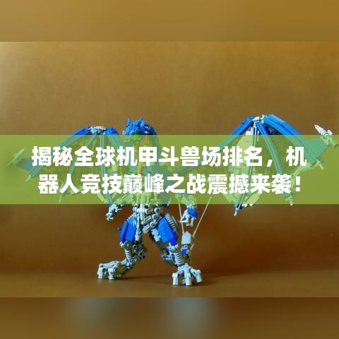 揭秘全球机甲斗兽场排名，机器人竞技巅峰之战震撼来袭！
