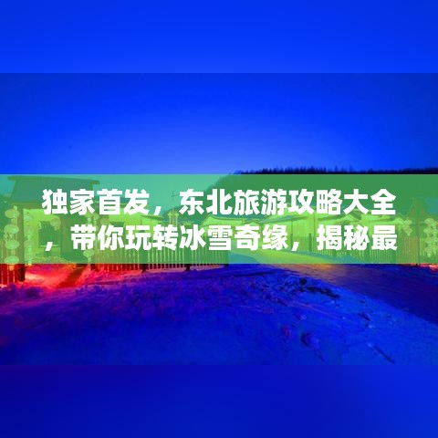 独家首发，东北旅游攻略大全，带你玩转冰雪奇缘，揭秘最实用旅行秘籍！