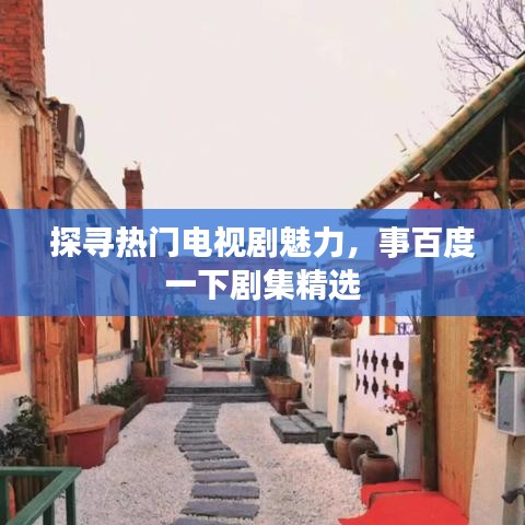 探寻热门电视剧魅力，事百度一下剧集精选