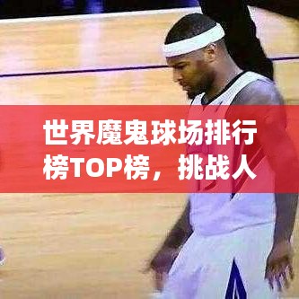 世界魔鬼球场排行榜TOP榜，挑战人心极限的球场探寻！