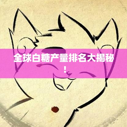 全球白糖产量排名大揭秘！
