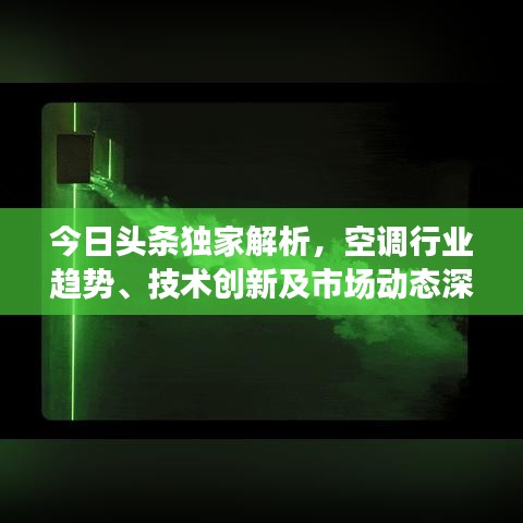 今日头条独家解析，空调行业趋势、技术创新及市场动态深度报道
