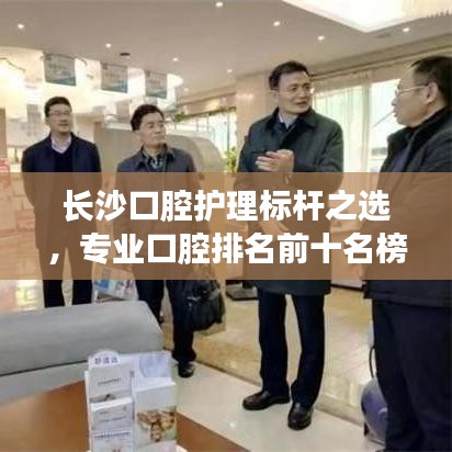 长沙口腔护理标杆之选，专业口腔排名前十名榜单揭晓！