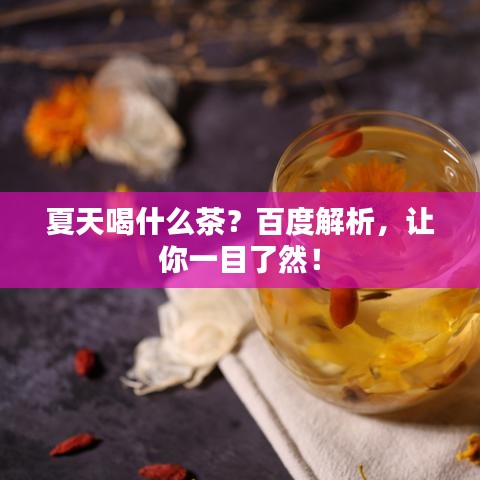 夏天喝什么茶？百度解析，让你一目了然！
