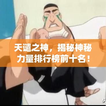 天谴之神，揭秘神秘力量排行榜前十名！