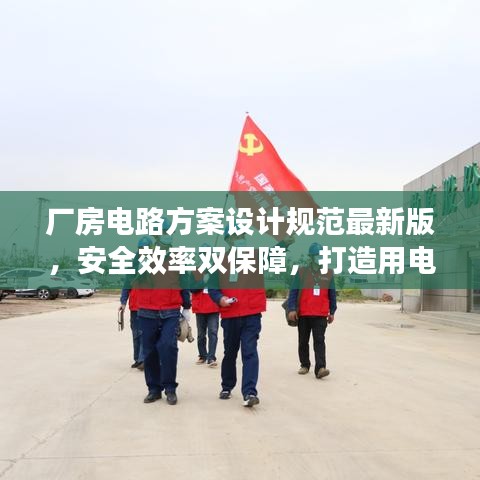 厂房电路方案设计规范最新版，安全效率双保障，打造用电无忧工程！