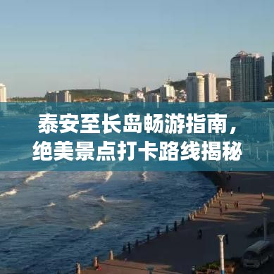 泰安至长岛畅游指南，绝美景点打卡路线揭秘！