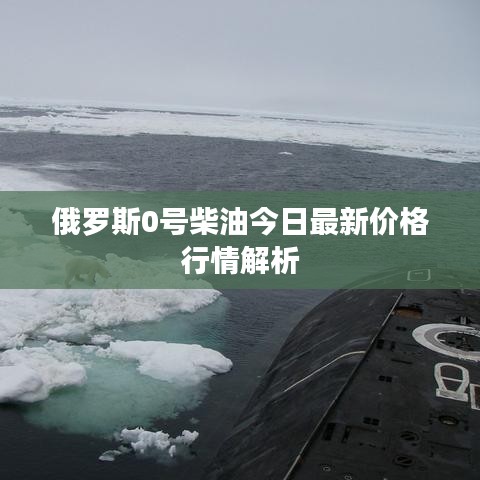 俄罗斯0号柴油今日最新价格行情解析