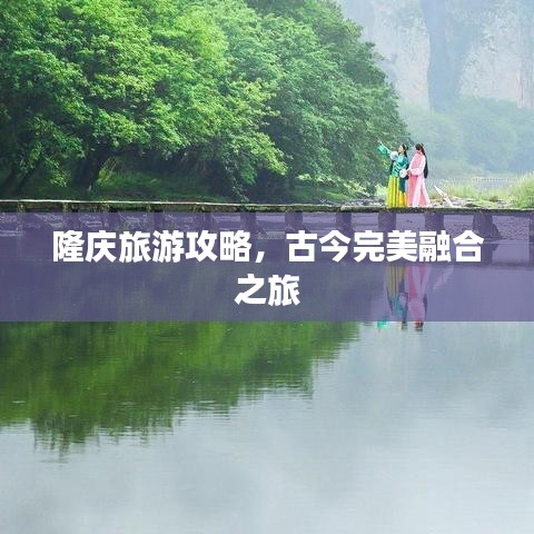 隆庆旅游攻略，古今完美融合之旅