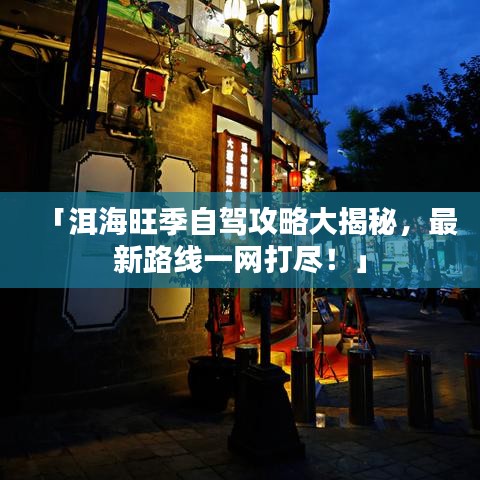 「洱海旺季自驾攻略大揭秘，最新路线一网打尽！」