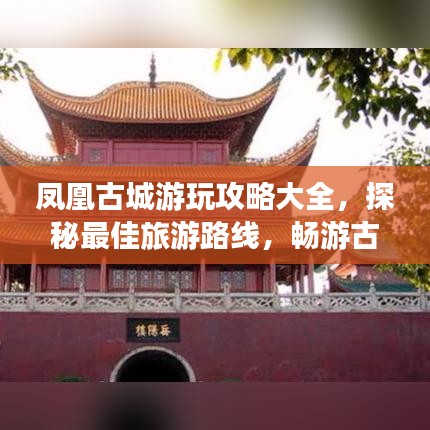 凤凰古城游玩攻略大全，探秘最佳旅游路线，畅游古城魅力之旅