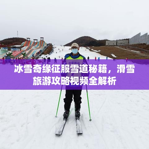 冰雪奇缘征服雪道秘籍，滑雪旅游攻略视频全解析