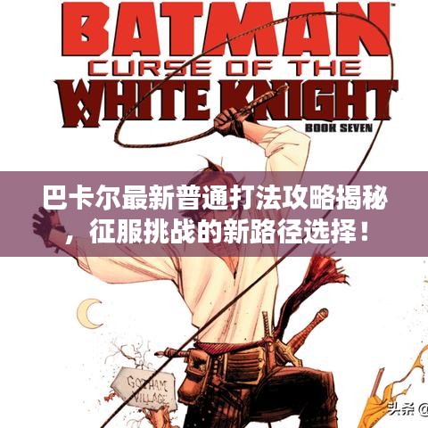 巴卡尔最新普通打法攻略揭秘，征服挑战的新路径选择！