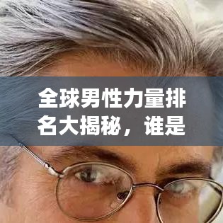 全球男性力量排名大揭秘，谁是最强壮的男士？