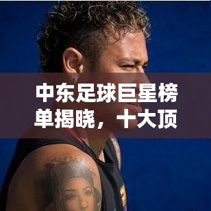 中东足球巨星榜单揭晓，十大顶尖球员排名！