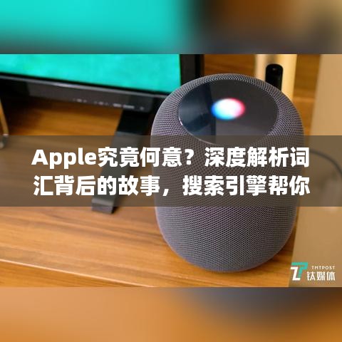 Apple究竟何意？深度解析词汇背后的故事，搜索引擎帮你忙！