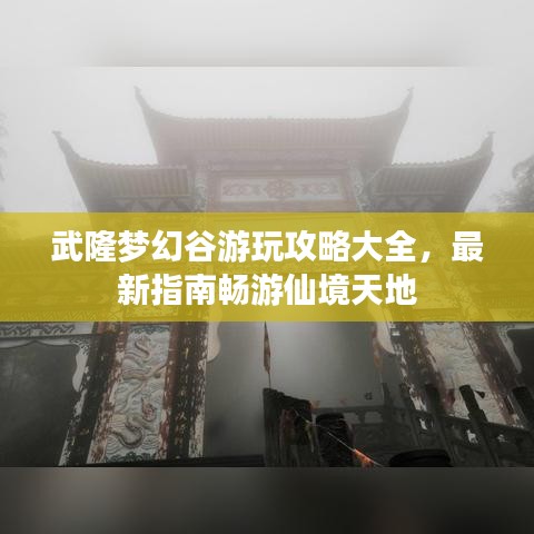 武隆梦幻谷游玩攻略大全，最新指南畅游仙境天地
