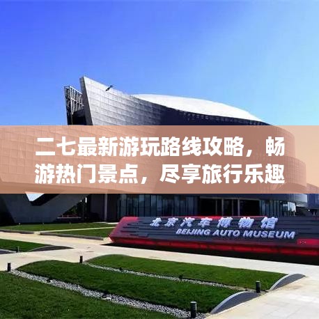 二七最新游玩路线攻略，畅游热门景点，尽享旅行乐趣！