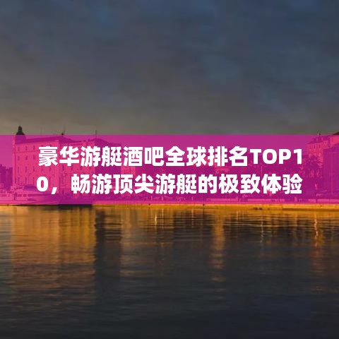 豪华游艇酒吧全球排名TOP10，畅游顶尖游艇的极致体验