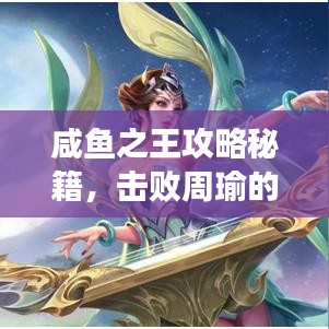 咸鱼之王攻略秘籍，击败周瑜的终极指南！轻松登顶不是梦！