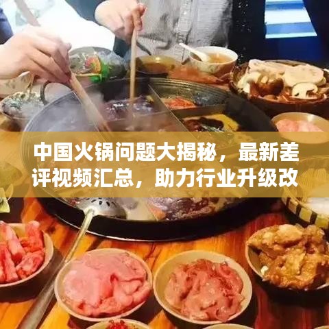 中国火锅问题大揭秘，最新差评视频汇总，助力行业升级改进