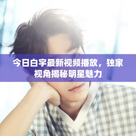 今日白宇最新视频播放，独家视角揭秘明星魅力