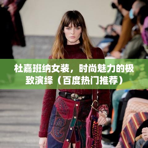 杜嘉班纳女装，时尚魅力的极致演绎（百度热门推荐）