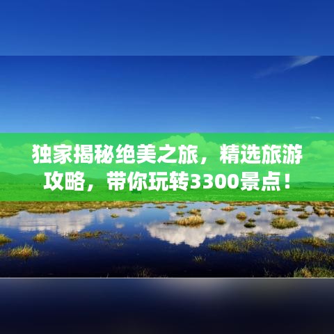独家揭秘绝美之旅，精选旅游攻略，带你玩转3300景点！