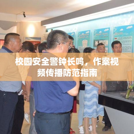 校园安全警钟长鸣，作案视频传播防范指南
