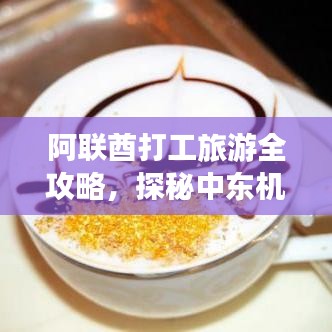 阿联酋打工旅游全攻略，探秘中东机遇，领略独特美景