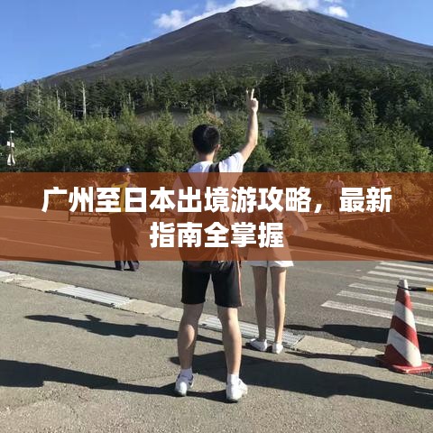 广州至日本出境游攻略，最新指南全掌握