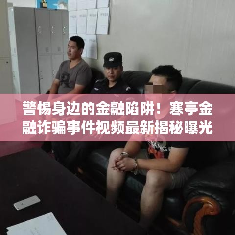 警惕身边的金融陷阱！寒亭金融诈骗事件视频最新揭秘曝光