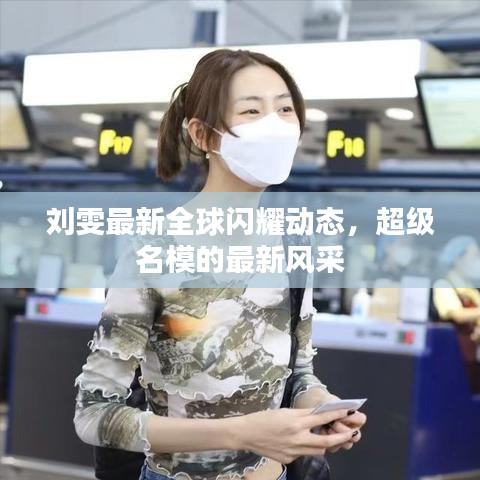 刘雯最新全球闪耀动态，超级名模的最新风采